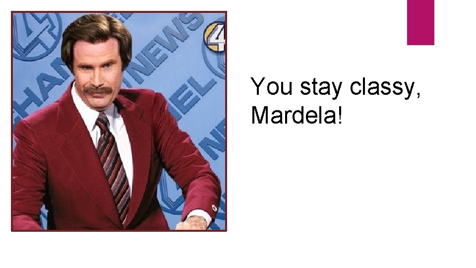 You stay classy, Mardela! 