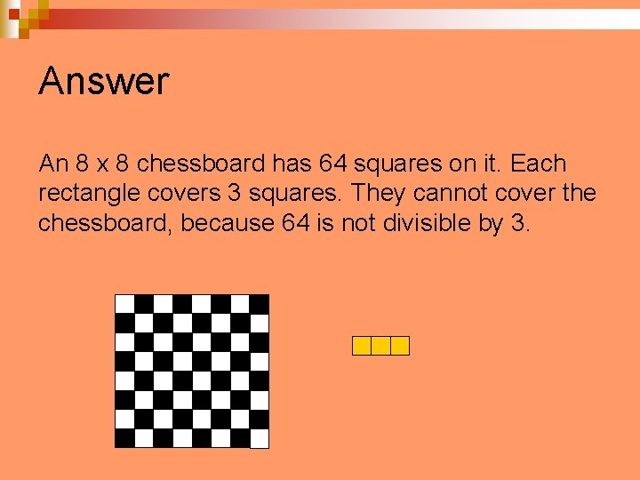 Answer An 8 x 8 chessboard has 64 squares on it. Each rectangle covers