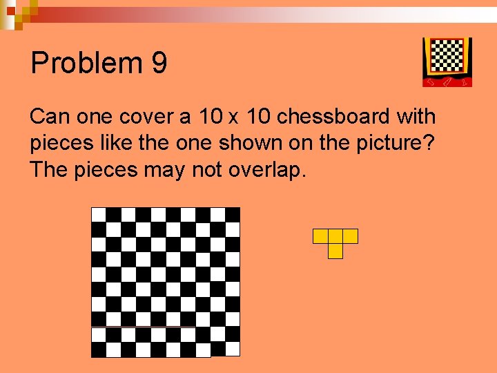 Problem 9 Can one cover a 10 x 10 chessboard with pieces like the