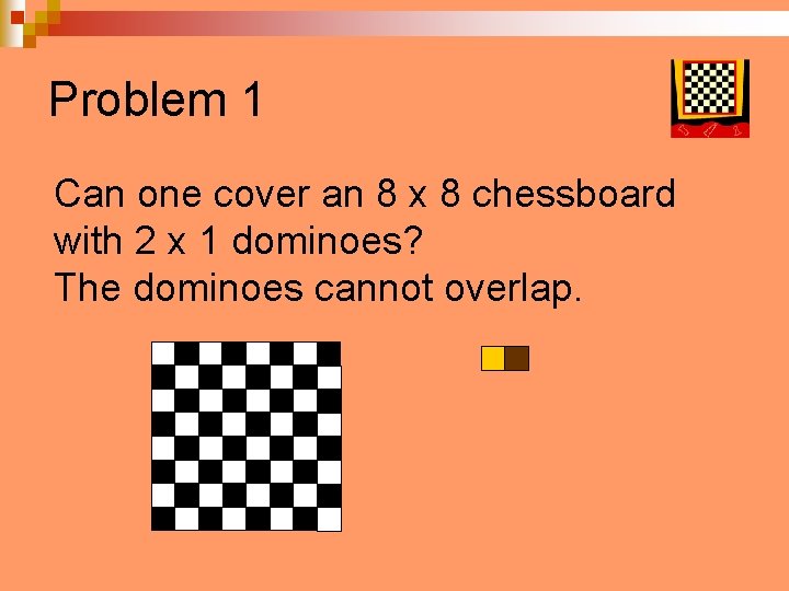 Problem 1 Can one cover an 8 x 8 chessboard with 2 x 1
