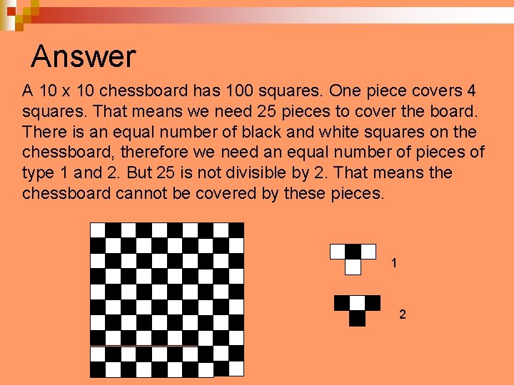 Answer A 10 x 10 chessboard has 100 squares. One piece covers 4 squares.