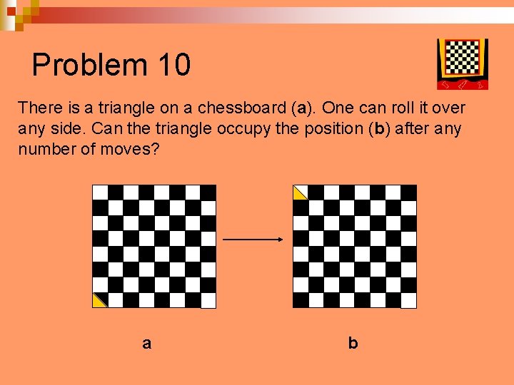 Problem 10 There is a triangle on a chessboard (a). One can roll it