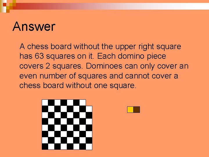 Answer A chess board without the upper right square has 63 squares on it.