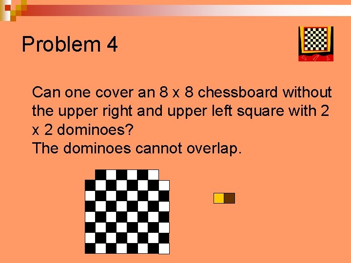 Problem 4 Can one cover an 8 x 8 chessboard without the upper right