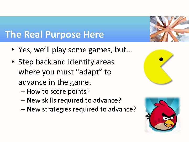 The Real Purpose Here • Yes, we’ll play some games, but… • Step back