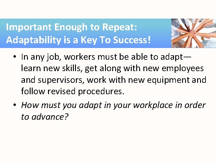 Important Enough to Repeat: Adaptability is a Key To Success! • In any job,