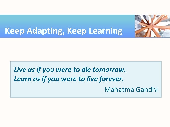 Keep Adapting, Keep Learning Live as if you were to die tomorrow. Learn as