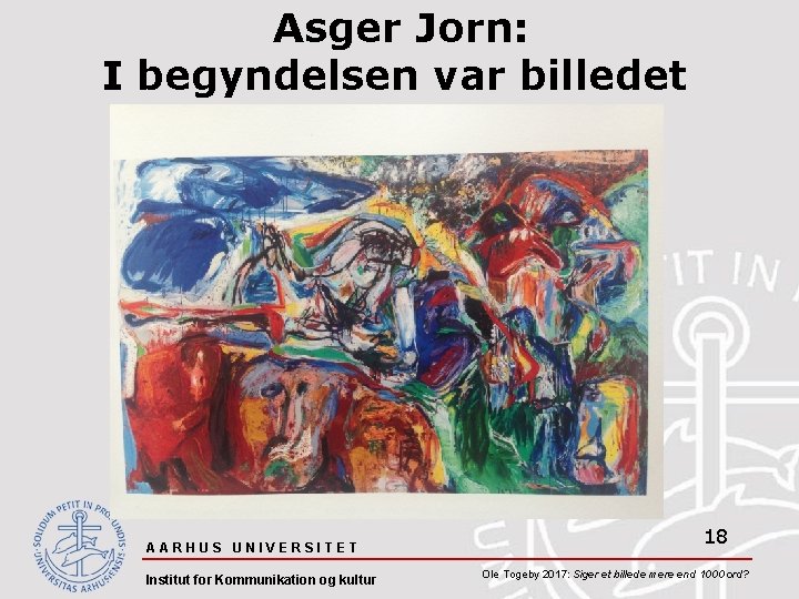 Asger Jorn: I begyndelsen var billedet AARHUS UNIVERSITET Institut for Kommunikation og kultur 18
