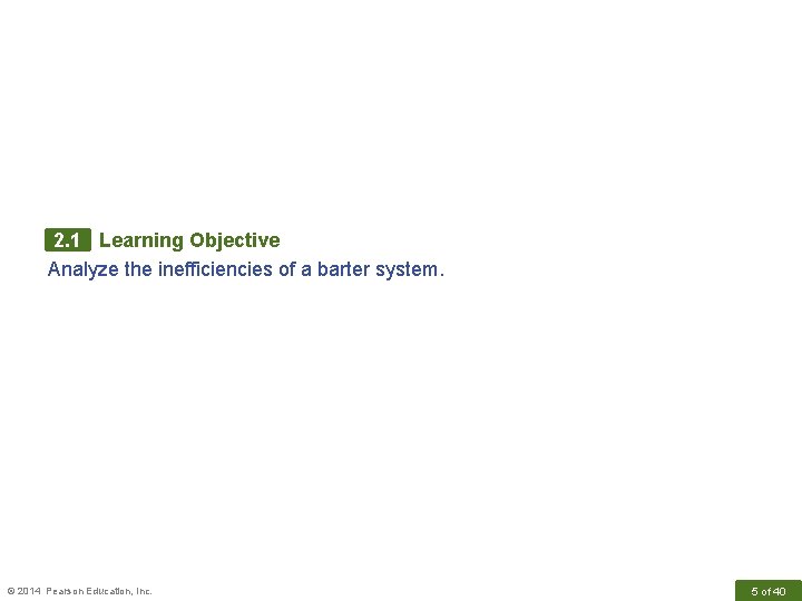 2. 1 Learning Objective Analyze the inefficiencies of a barter system. © 2014 Pearson