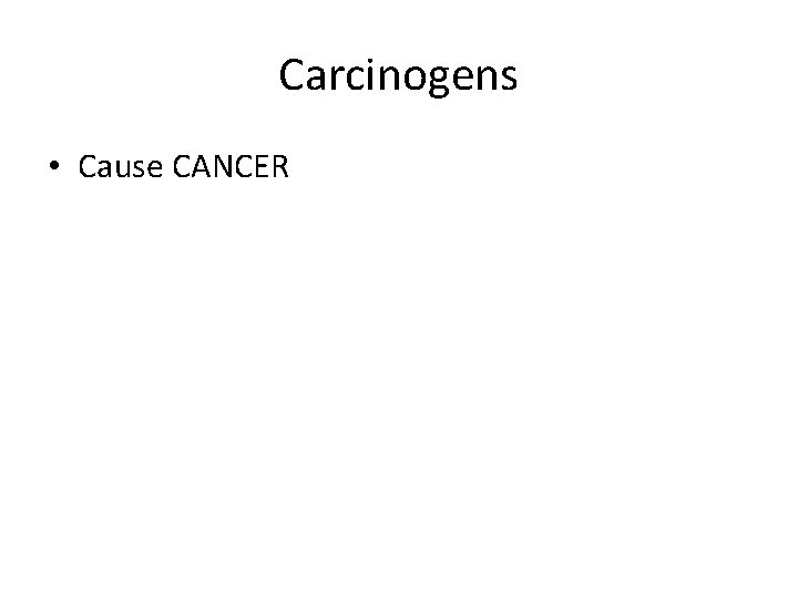 Carcinogens • Cause CANCER 