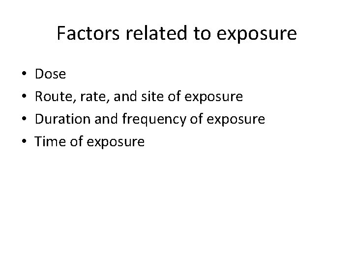 Factors related to exposure • • Dose Route, rate, and site of exposure Duration