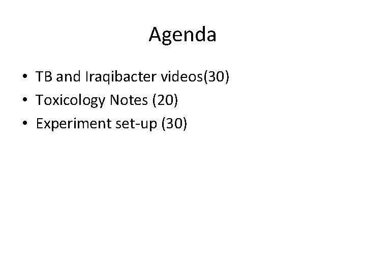 Agenda • TB and Iraqibacter videos(30) • Toxicology Notes (20) • Experiment set-up (30)