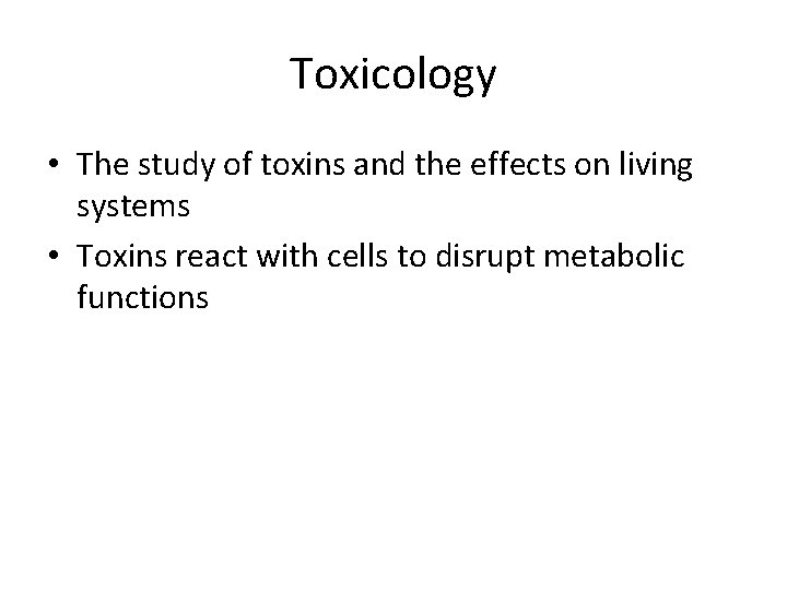 Toxicology • The study of toxins and the effects on living systems • Toxins