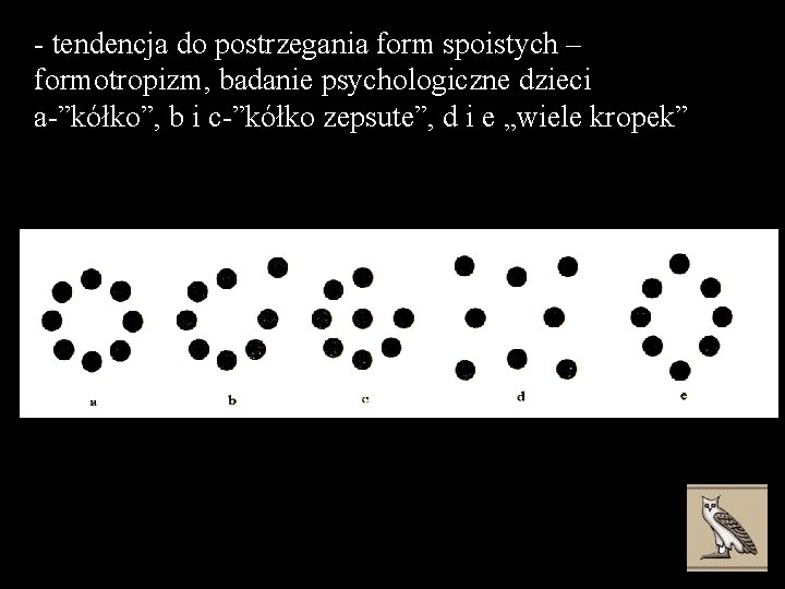 - tendencja do postrzegania form spoistych – formotropizm, badanie psychologiczne dzieci a-”kółko”, b i