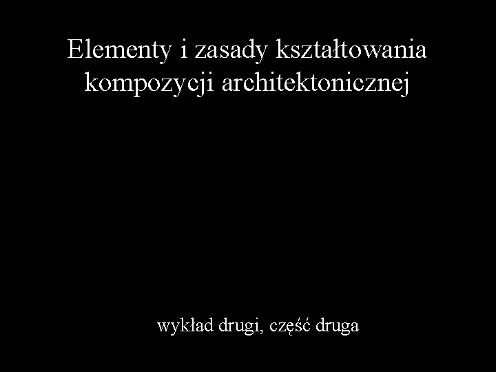 Elementy i zasady kształtowania kompozycji architektonicznej wykład drugi, część druga 