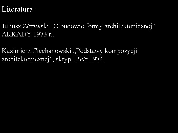 Literatura: Juliusz Żórawski „O budowie formy architektonicznej” ARKADY 1973 r. , Kazimierz Ciechanowski „Podstawy