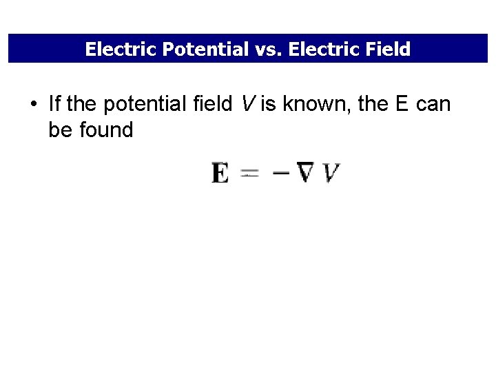 Electric Potential vs. Electric Field • If the potential field V is known, the