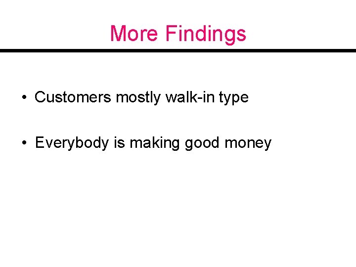 More Findings • Customers mostly walk-in type • Everybody is making good money 