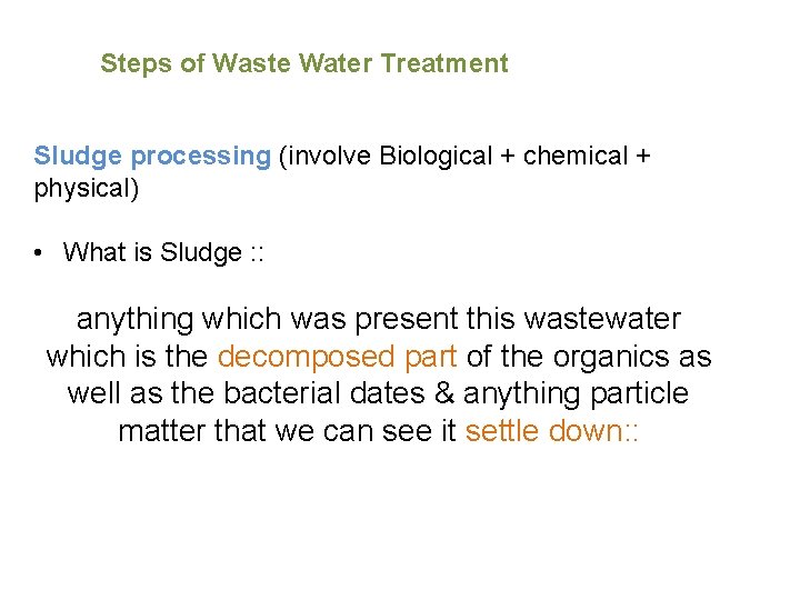 Steps of Waste Water Treatment Sludge processing (involve Biological + chemical + physical) •
