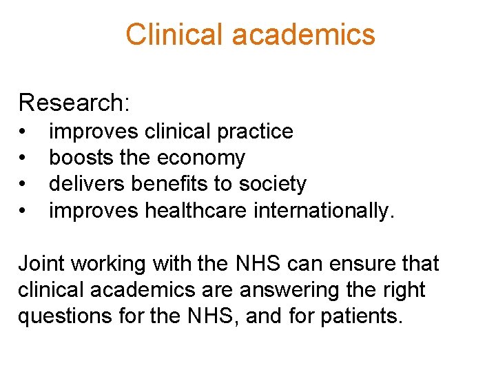 Clinical academics Research: • • improves clinical practice boosts the economy delivers benefits to