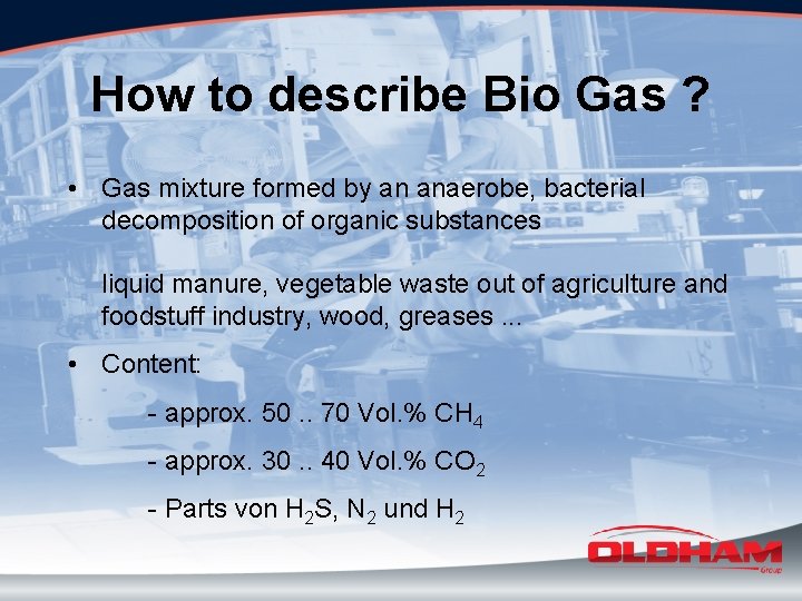 How to describe Bio Gas ? • Gas mixture formed by an anaerobe, bacterial