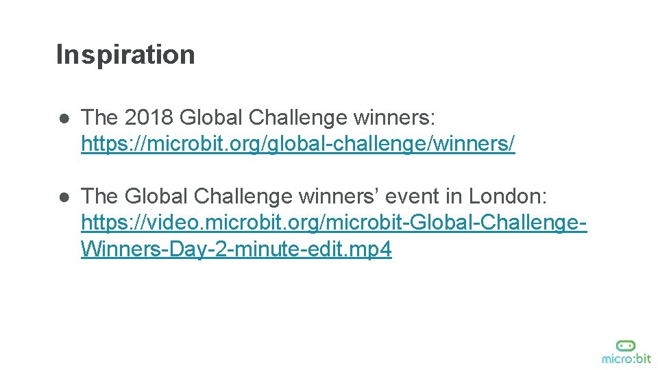 Inspiration ● The 2018 Global Challenge winners: https: //microbit. org/global-challenge/winners/ ● The Global Challenge