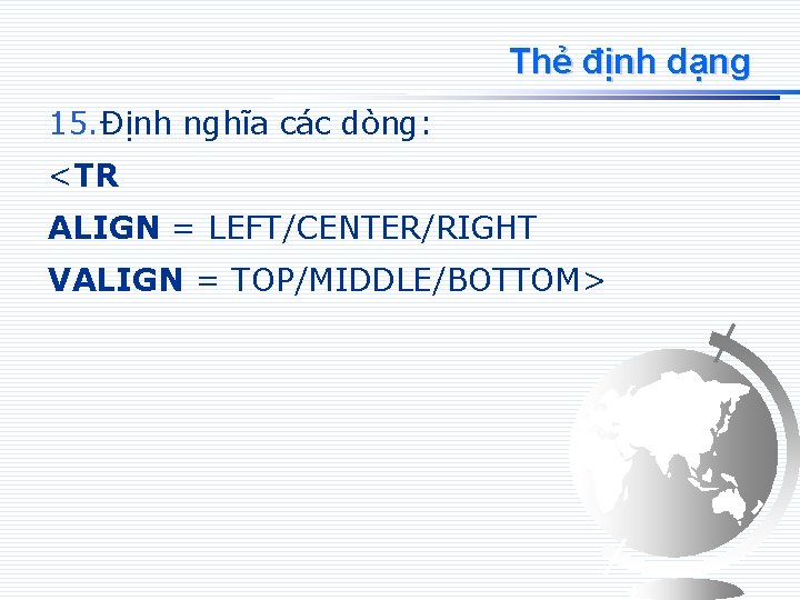 Thẻ định dạng 15. Định nghĩa các dòng: <TR ALIGN = LEFT/CENTER/RIGHT VALIGN =