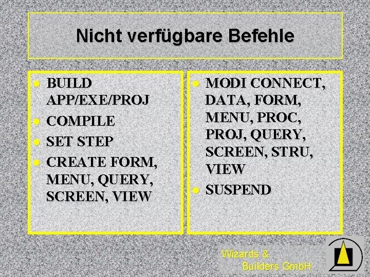 Nicht verfügbare Befehle l l BUILD APP/EXE/PROJ COMPILE SET STEP CREATE FORM, MENU, QUERY,