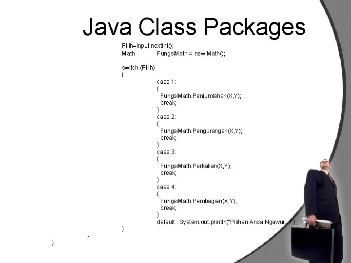 Java Class Packages Pilih=input. next. Int(); Math Fungsi. Math = new Math(); switch (Pilih)