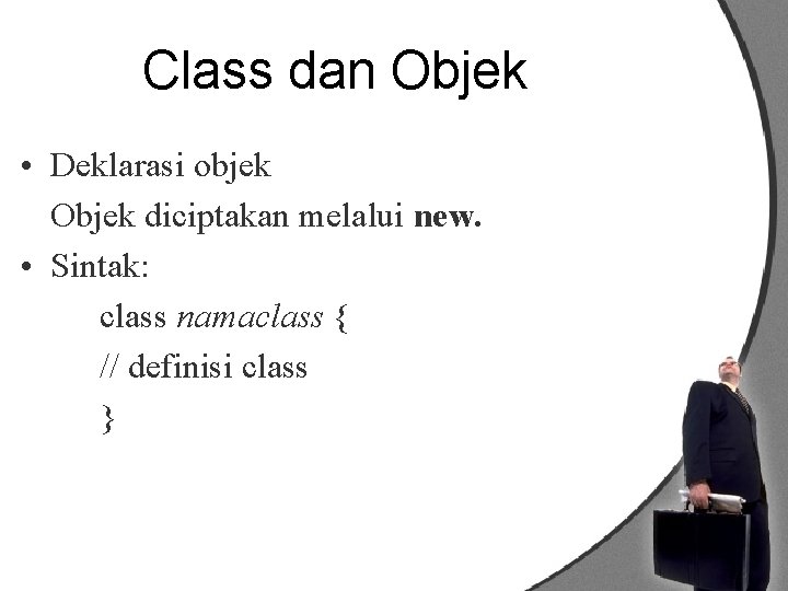 Class dan Objek • Deklarasi objek Objek diciptakan melalui new. • Sintak: class namaclass