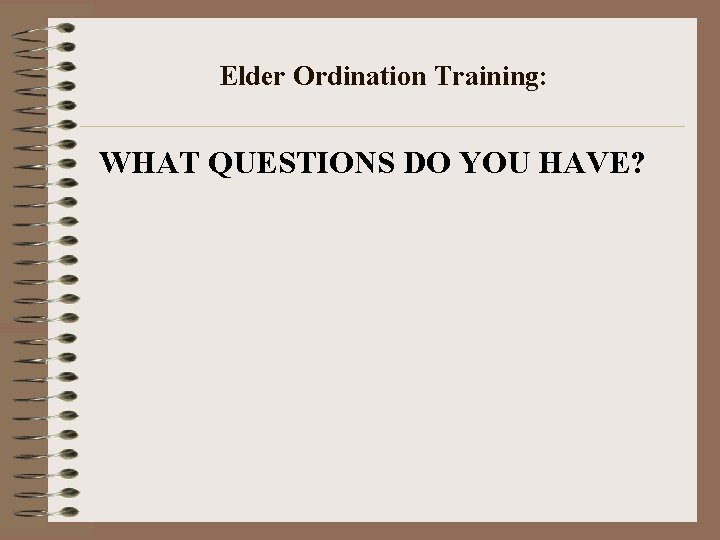 Elder Ordination Training: WHAT QUESTIONS DO YOU HAVE? 