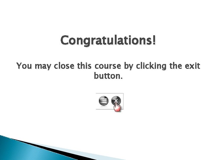 Congratulations! You may close this course by clicking the exit button. 