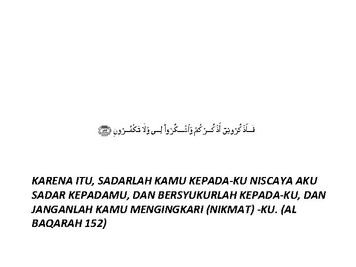 KARENA ITU, SADARLAH KAMU KEPADA-KU NISCAYA AKU SADAR KEPADAMU, DAN BERSYUKURLAH KEPADA-KU, DAN JANGANLAH