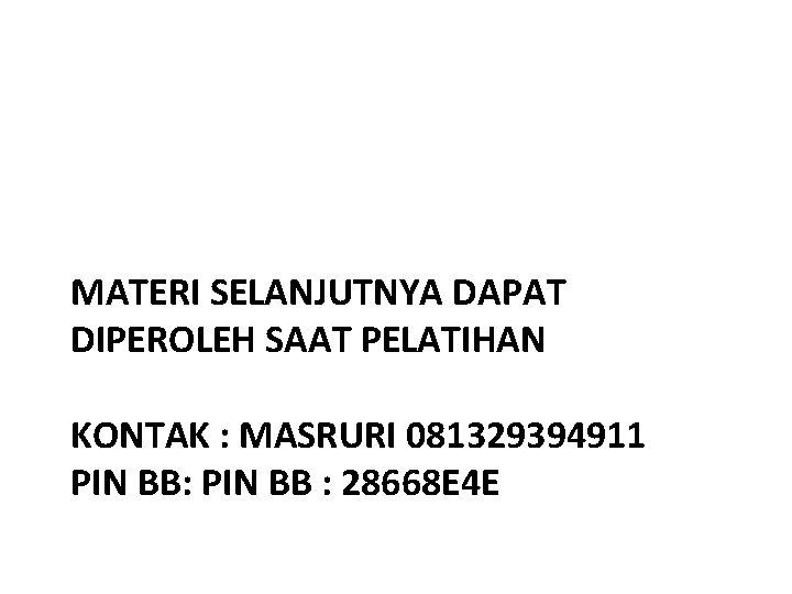 MATERI SELANJUTNYA DAPAT DIPEROLEH SAAT PELATIHAN KONTAK : MASRURI 081329394911 PIN BB: PIN BB