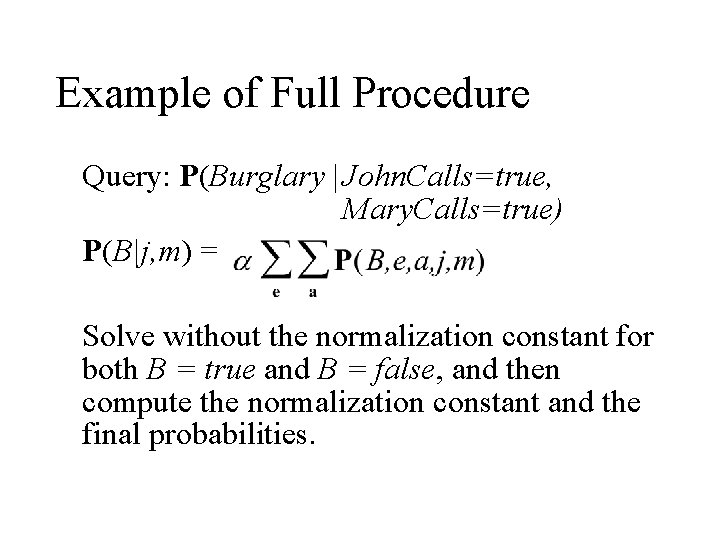 Example of Full Procedure Query: P(Burglary | John. Calls=true, Mary. Calls=true) P(B|j, m) = Example of Full Procedure Query: P(Burglary | John. Calls=true, Mary. Calls=true) P(B|j, m) =