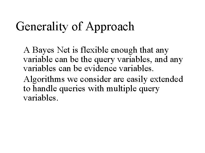 Generality of Approach A Bayes Net is flexible enough that any variable can be Generality of Approach A Bayes Net is flexible enough that any variable can be