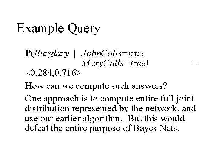 Example Query P(Burglary | John. Calls=true, Mary. Calls=true) = <0. 284, 0. 716> How Example Query P(Burglary | John. Calls=true, Mary. Calls=true) = <0. 284, 0. 716> How