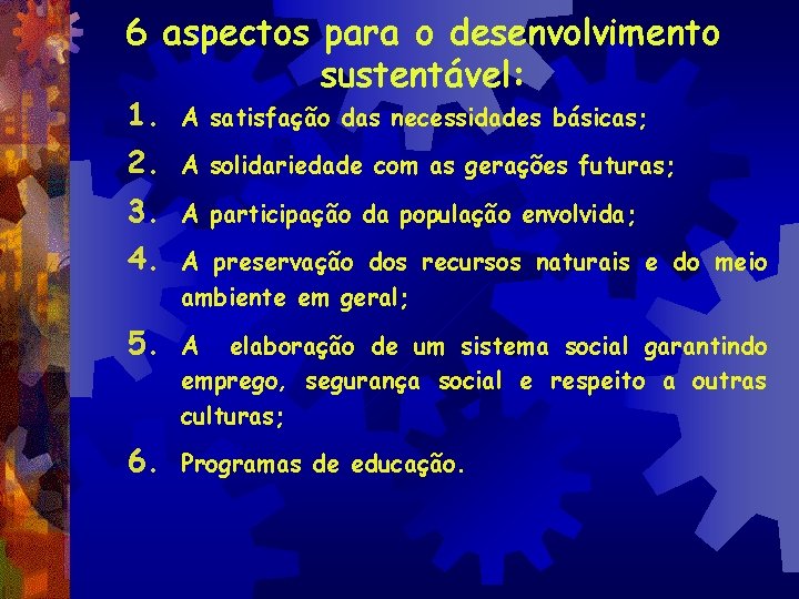 6 aspectos para o desenvolvimento sustentável: 1. A satisfação das necessidades básicas; 2. A