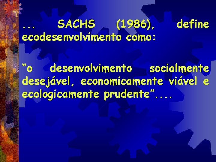. . . SACHS (1986), ecodesenvolvimento como: define “o desenvolvimento socialmente desejável, economicamente viável