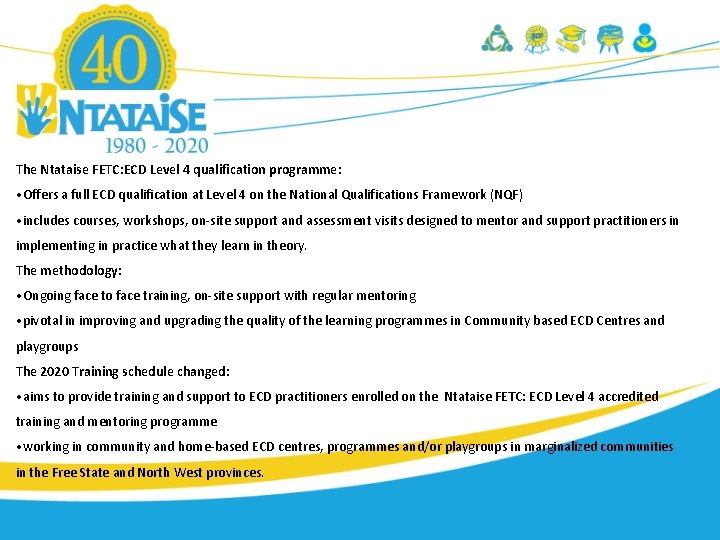 The Ntataise FETC: ECD Level 4 qualification programme: • Offers a full ECD qualification