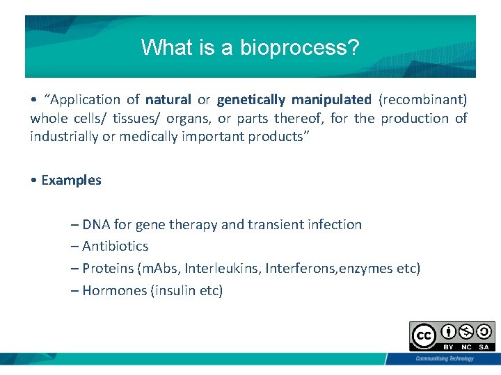What is a bioprocess? • “Application of natural or genetically manipulated (recombinant) whole cells/