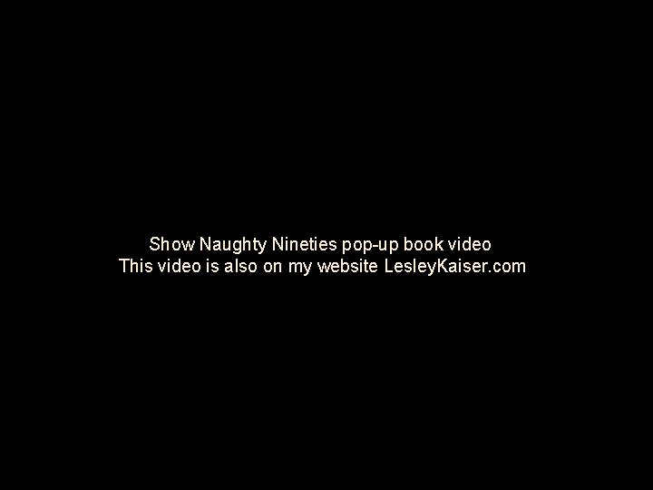 Show Naughty Nineties pop-up book video This video is also on my website Lesley.