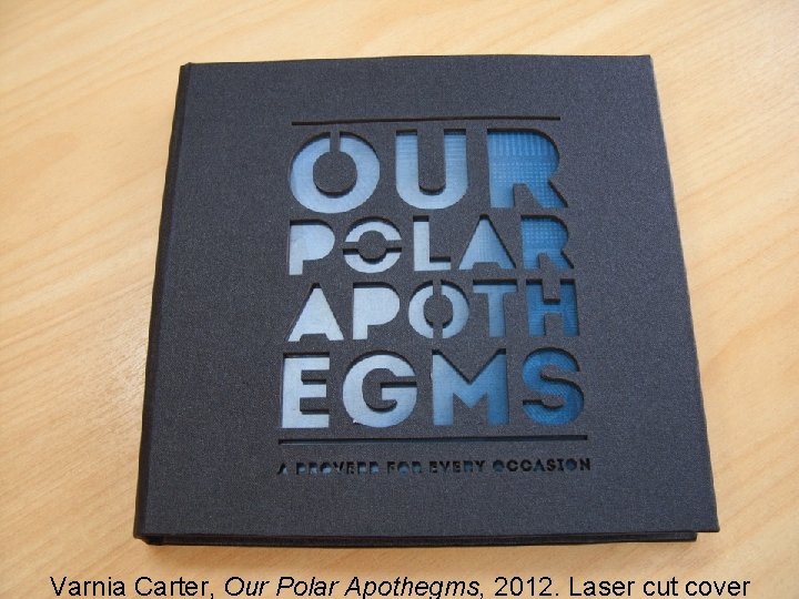 Varnia Carter, Our Polar Apothegms, 2012. Laser cut cover 