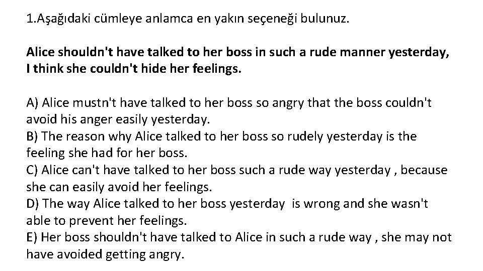 1. Aşağıdaki cümleye anlamca en yakın seçeneği bulunuz. Alice shouldn't have talked to her