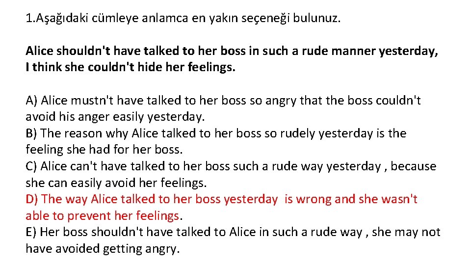 1. Aşağıdaki cümleye anlamca en yakın seçeneği bulunuz. Alice shouldn't have talked to her