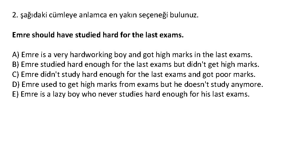 2. şağıdaki cümleye anlamca en yakın seçeneği bulunuz. Emre should have studied hard for