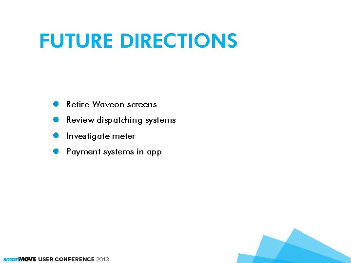 FUTURE DIRECTIONS Retire Waveon screens Review dispatching systems Investigate meter Payment systems in app