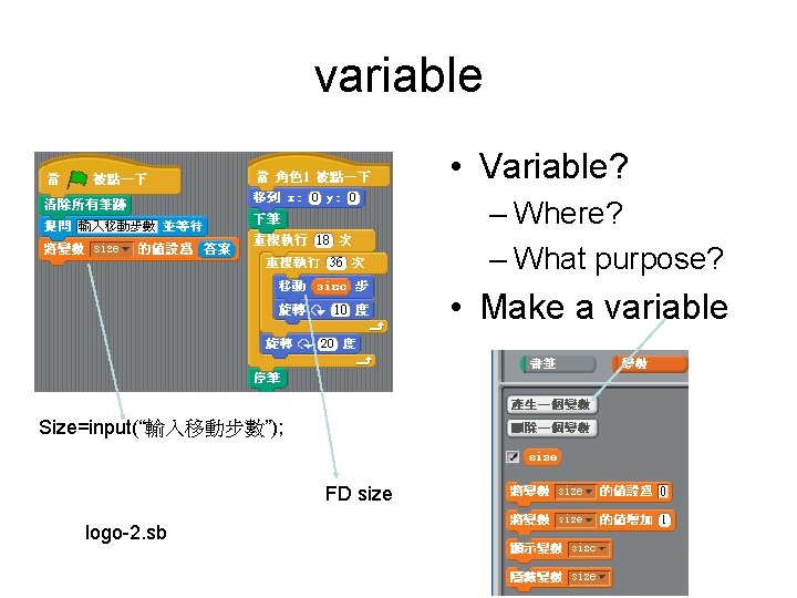 variable • Variable? – Where? – What purpose? • Make a variable Size=input(“輸入移動步數”); FD variable • Variable? – Where? – What purpose? • Make a variable Size=input(“輸入移動步數”); FD