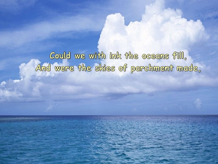 Could we with ink the oceans fill, And were the skies of parchment made,