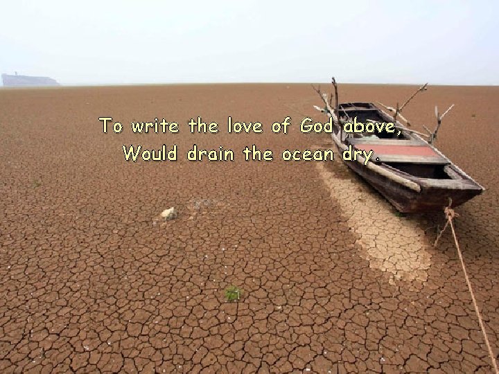 To write Would the love of God drain the ocean above, dry. 
